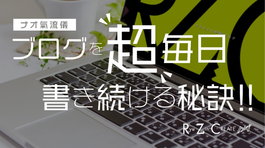 【ナオ氣流儀】ブログを超毎日書き続ける秘訣!!