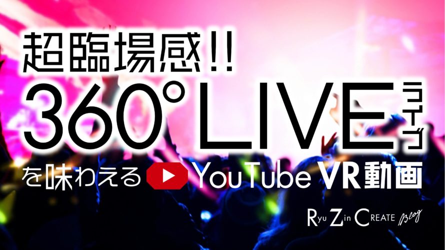 超臨場感!! 360°LIVE〔ライブ〕を味わえるYouTube VR動画!!